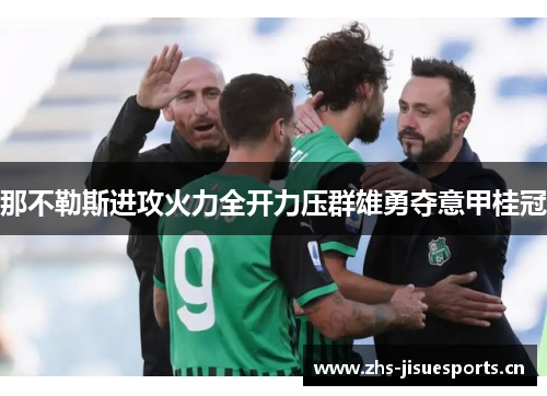 那不勒斯进攻火力全开力压群雄勇夺意甲桂冠