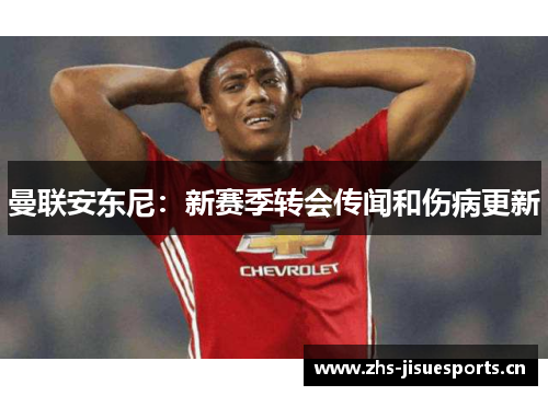 曼联安东尼：新赛季转会传闻和伤病更新