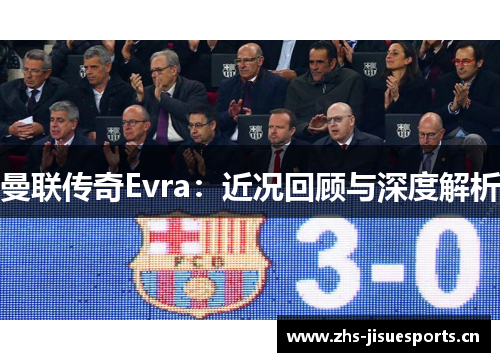 曼联传奇Evra：近况回顾与深度解析