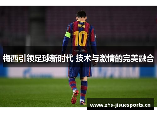 梅西引领足球新时代 技术与激情的完美融合