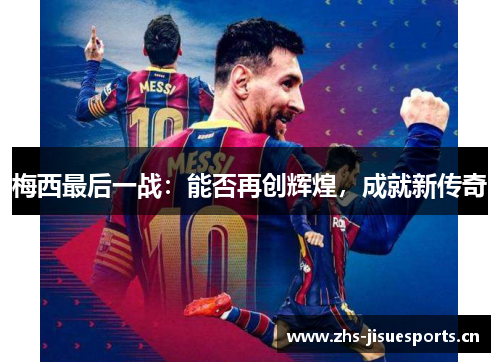 梅西最后一战：能否再创辉煌，成就新传奇