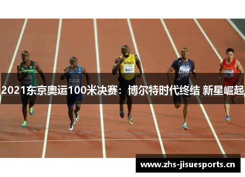 2021东京奥运100米决赛：博尔特时代终结 新星崛起