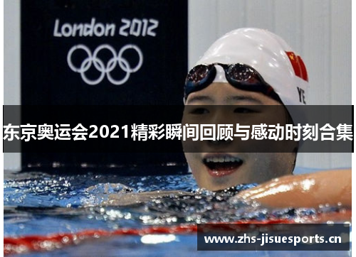 东京奥运会2021精彩瞬间回顾与感动时刻合集