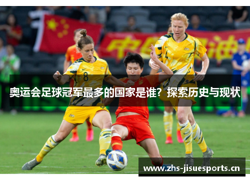 奥运会足球冠军最多的国家是谁？探索历史与现状