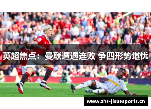 英超焦点：曼联遭遇连败 争四形势堪忧